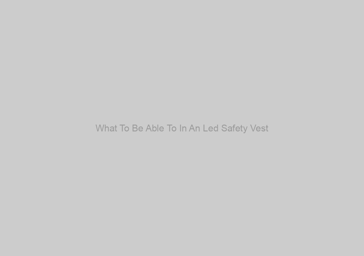 What To Be Able To In An Led Safety Vest